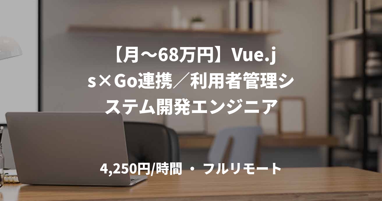 【月〜68万円】Vue.js×Go連携／利用者管理システム開発エンジニア
