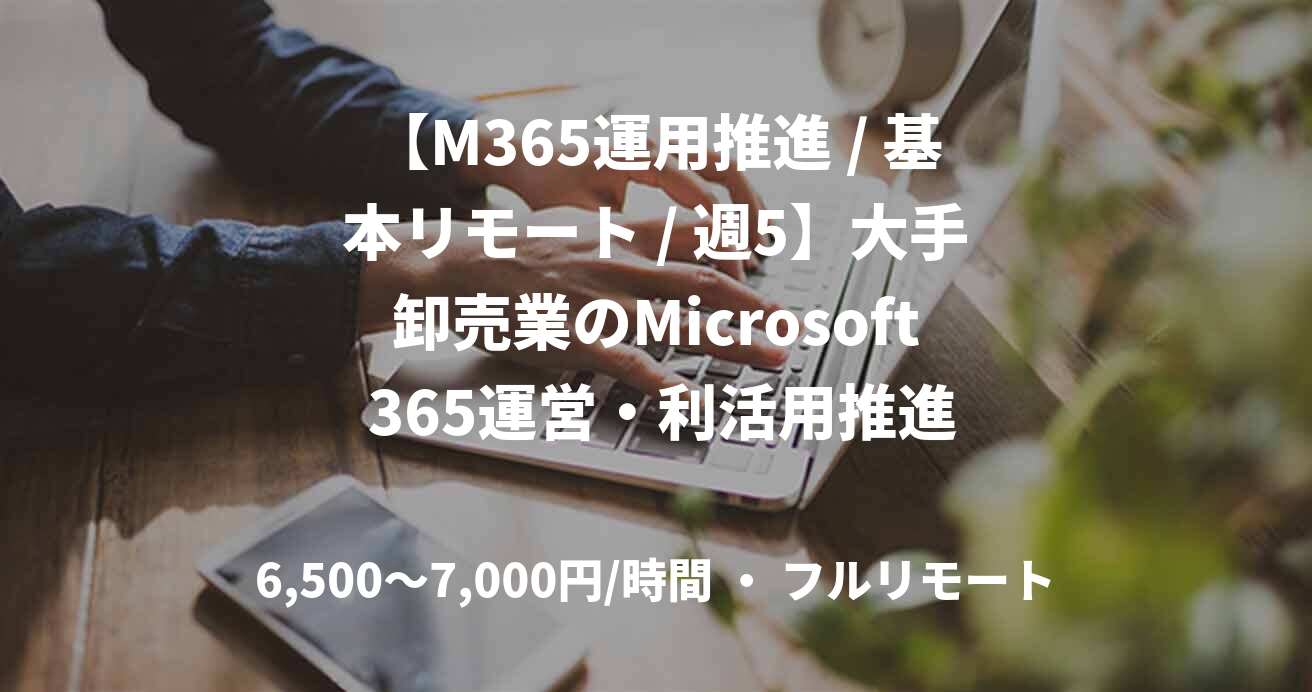 【M365運用推進 / 基本リモート / 週5】大手卸売業のMicrosoft 365運営・利活用推進