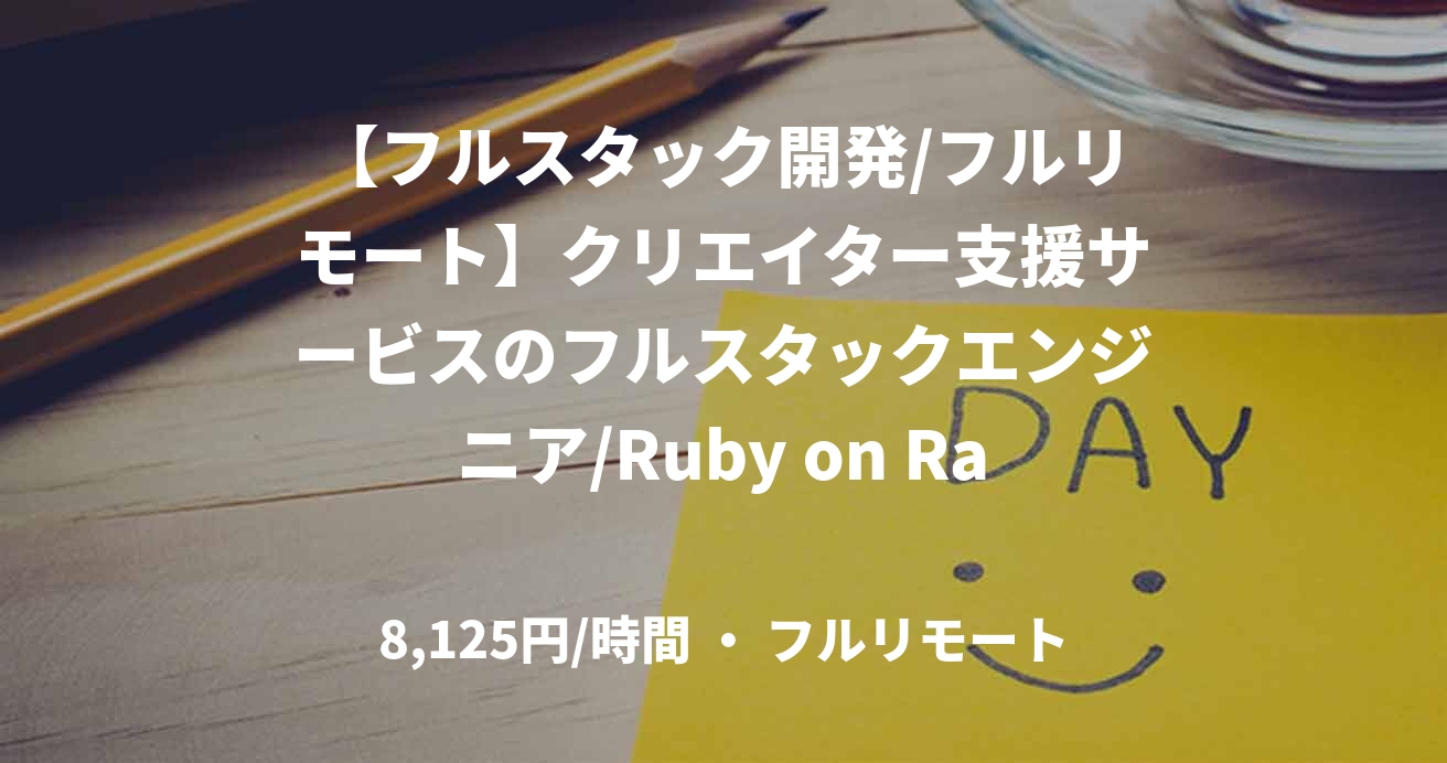 【フルスタック開発/フルリモート】クリエイター支援サービスのフルスタックエンジニア/Ruby on Rails/TypeScript/React/～130万