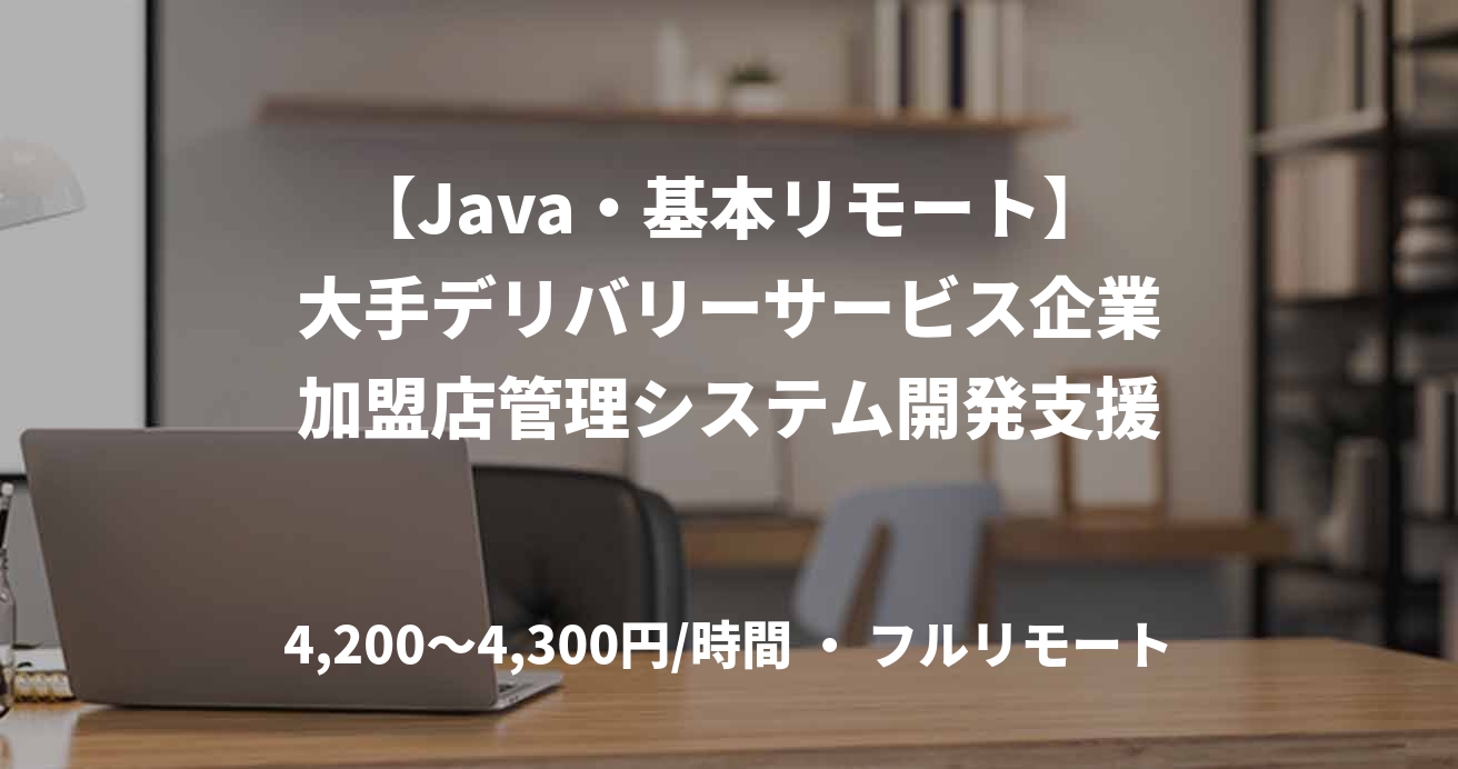 【Java・基本リモート】大手デリバリーサービス企業加盟店管理システム開発支援