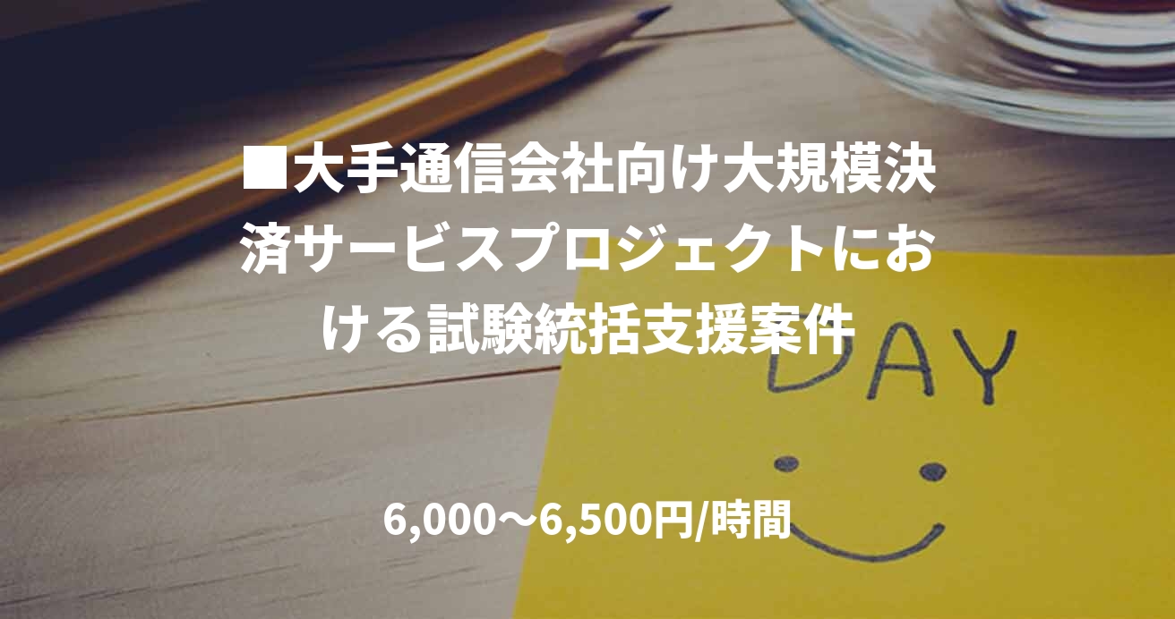 ■大手通信会社向け大規模決済サービスプロジェクトにおける試験統括支援案件