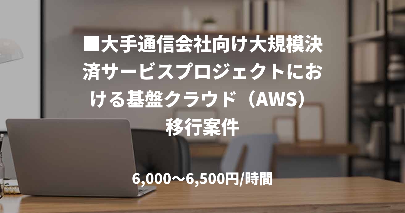 ■大手通信会社向け大規模決済サービスプロジェクトにおける基盤クラウド(AWS)移行案件