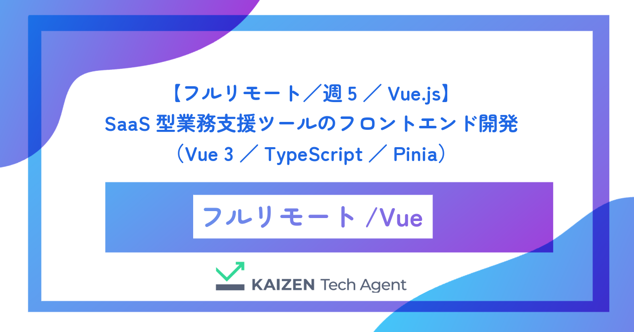 【フルリモート/週5/Vue.js】SaaS型業務支援ツールのフロントエンド開発(Vue 3/TypeScript/Pinia)