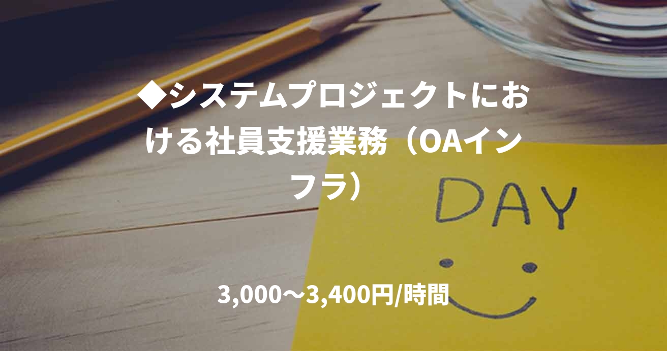 ◆システムプロジェクトにおける社員支援業務（OAインフラ）