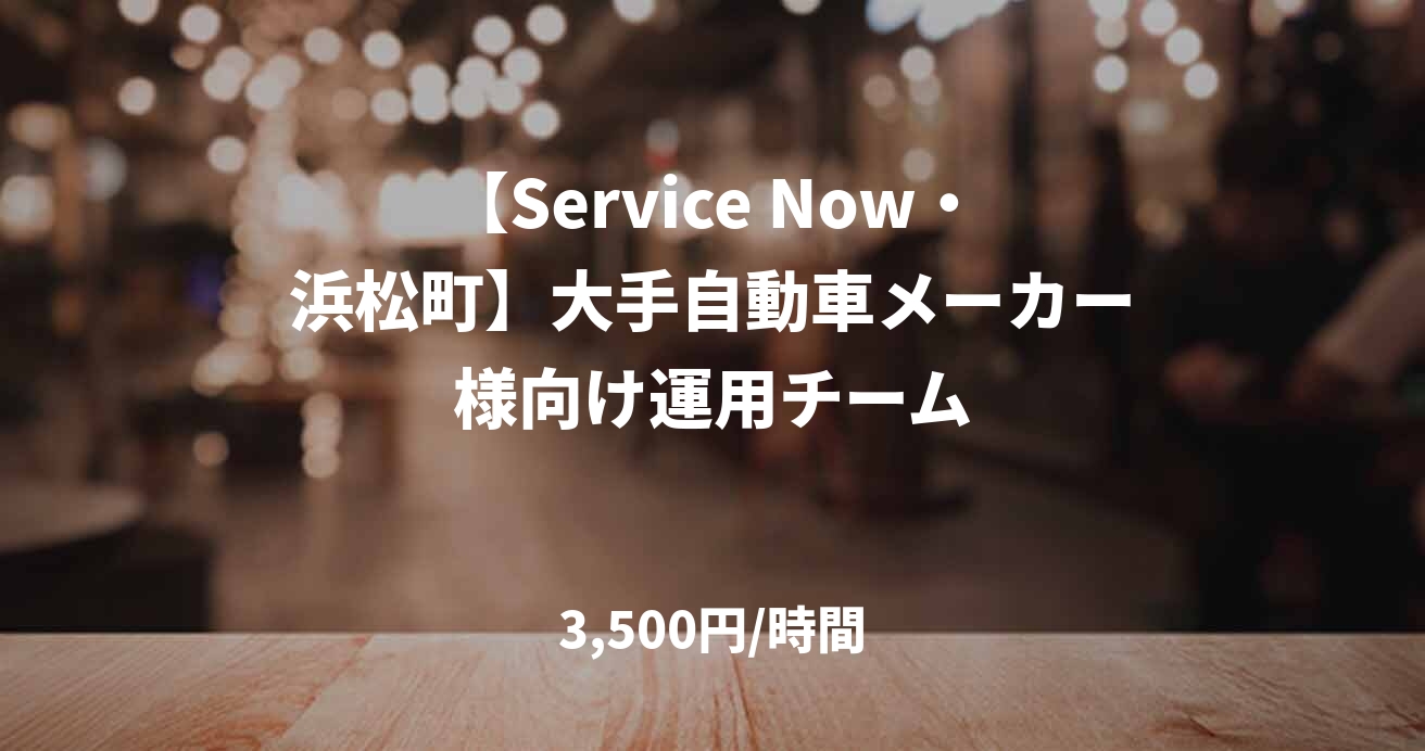 【Service Now・浜松町】大手自動車メーカー様向け運用チーム