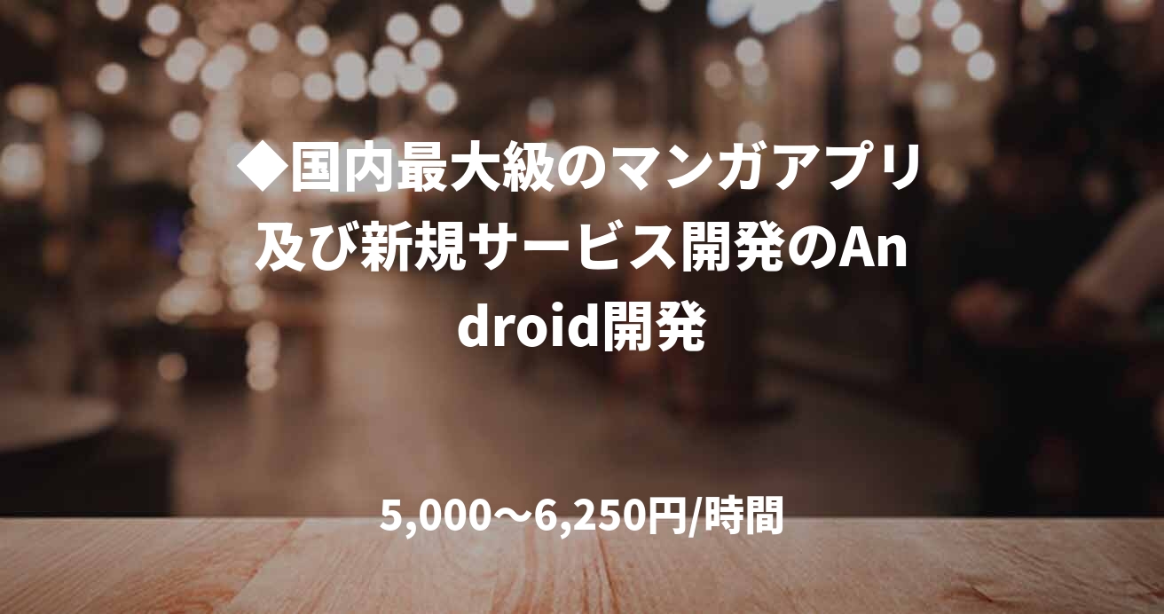 ◆国内最大級のマンガアプリ及び新規サービス開発のAndroid開発