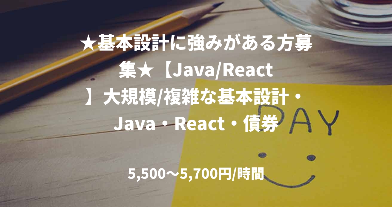 ★基本設計に強みがある方募集★【Java/React】大規模/複雑な基本設計・Java・React・債券｜11月