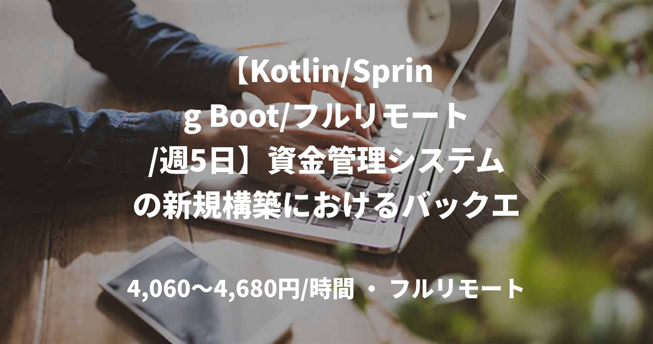 【Kotlin/Spring Boot/フルリモート/週5日】資金管理システムの新規構築におけるバックエンド開発