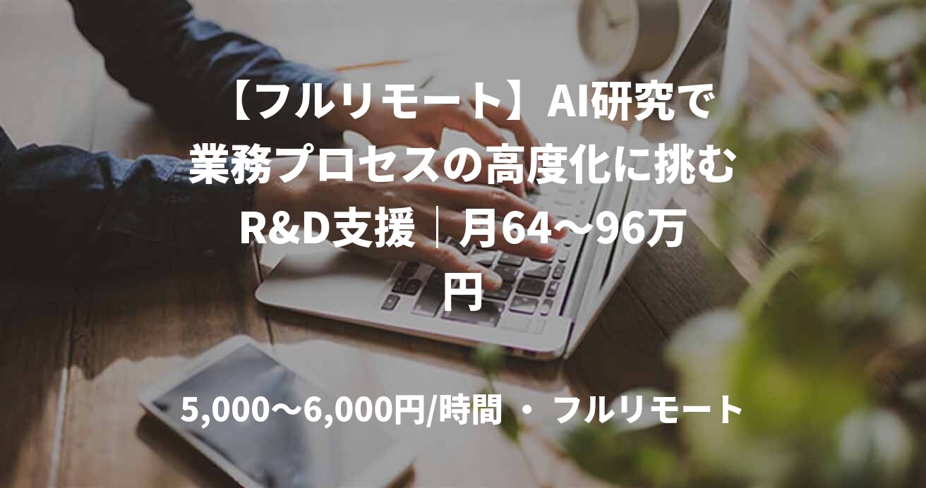 【フルリモート】AI研究で業務プロセスの高度化に挑むR&D支援｜月64～96万円