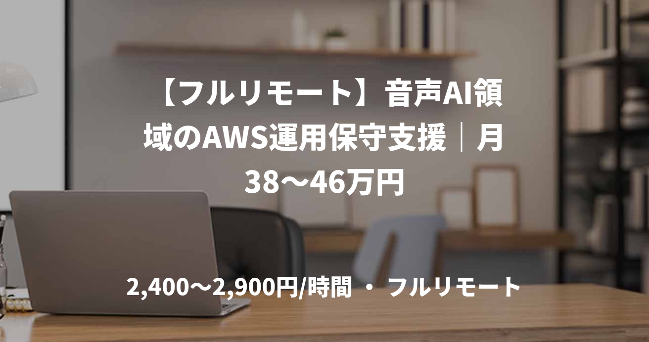 【フルリモート】音声AI領域のAWS運用保守支援｜月38～46万円