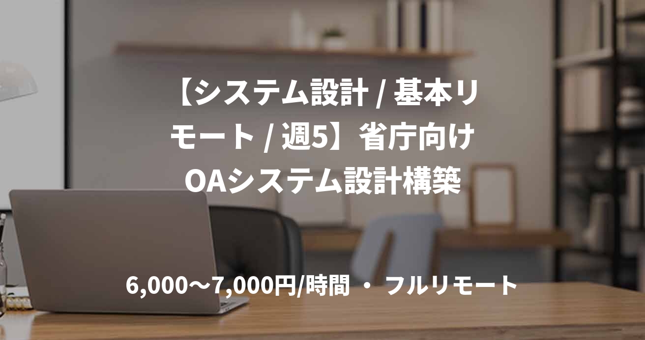 【システム設計 / 基本リモート / 週5】省庁向けOAシステム設計構築