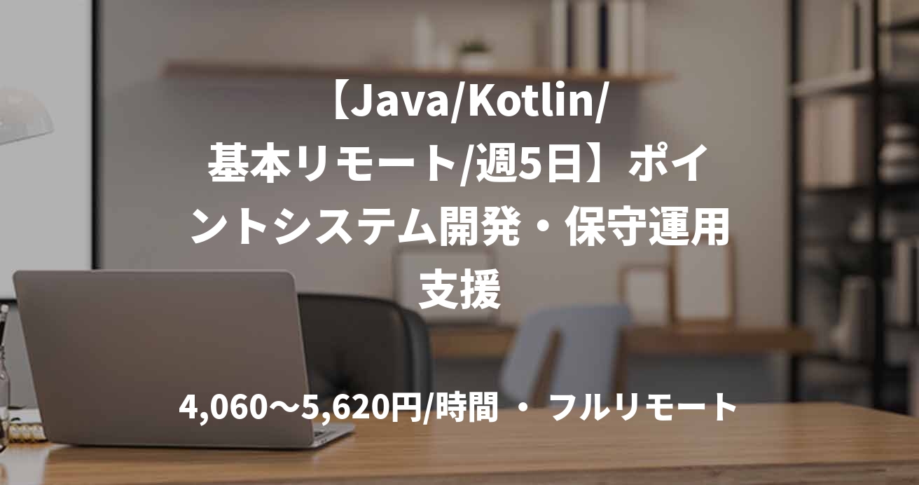 【Java/Kotlin/基本リモート/週5日】ポイントシステム開発・保守運用支援