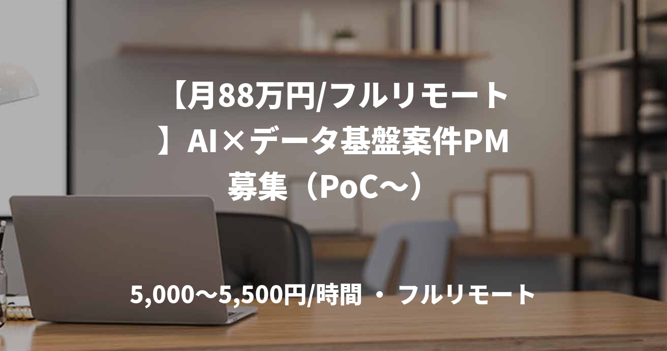 【月88万円/フルリモート】AI×データ基盤案件PM募集（PoC～）
