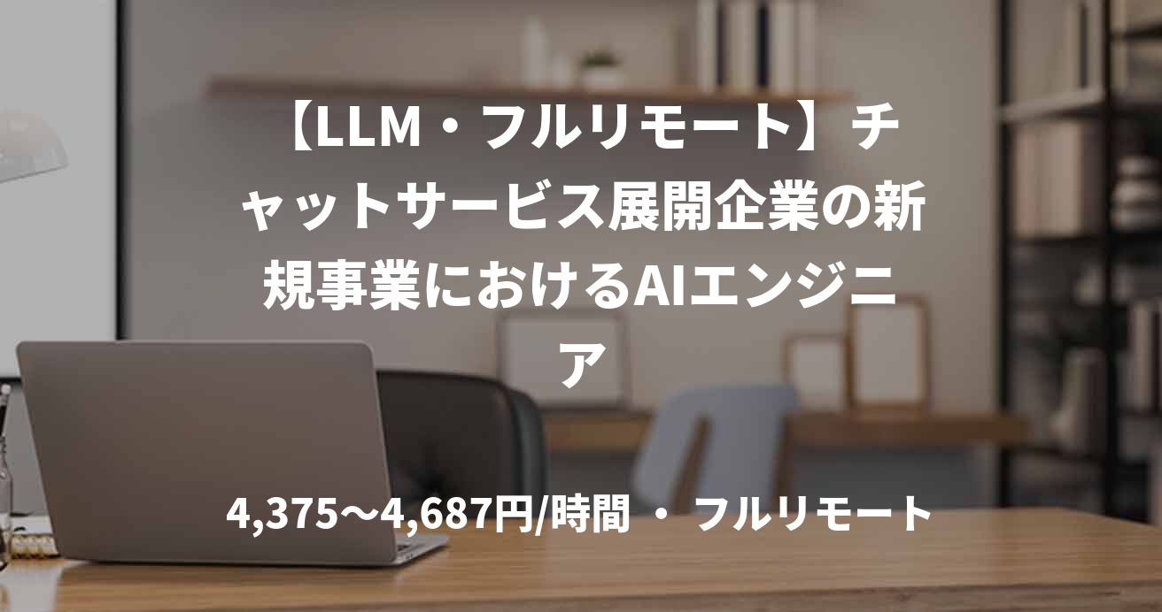 【LLM・フルリモート】チャットサービス展開企業の新規事業におけるAIエンジニア