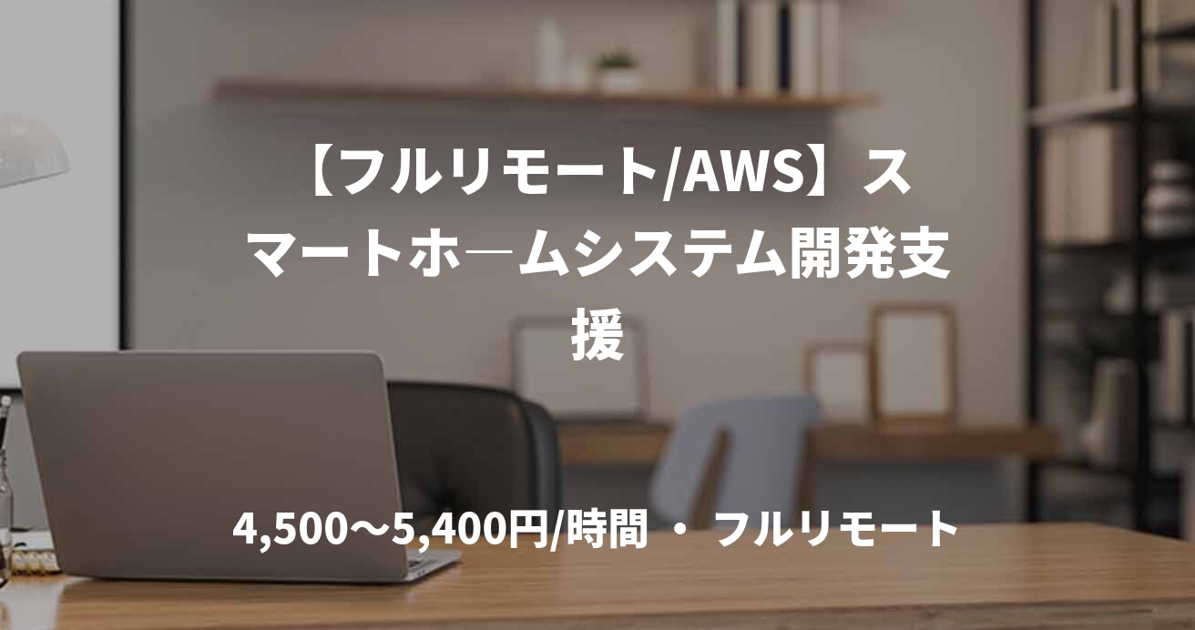 【フルリモート/AWS】スマートホ―ムシステム開発支援
