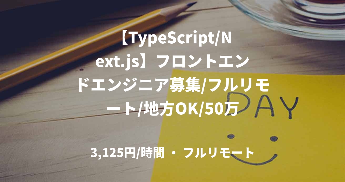 【TypeScript/Next.js】フロントエンドエンジニア募集/フルリモート/地方OK/50万