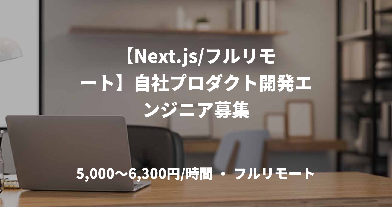【Next.js/フルリモート】自社プロダクト開発エンジニア募集