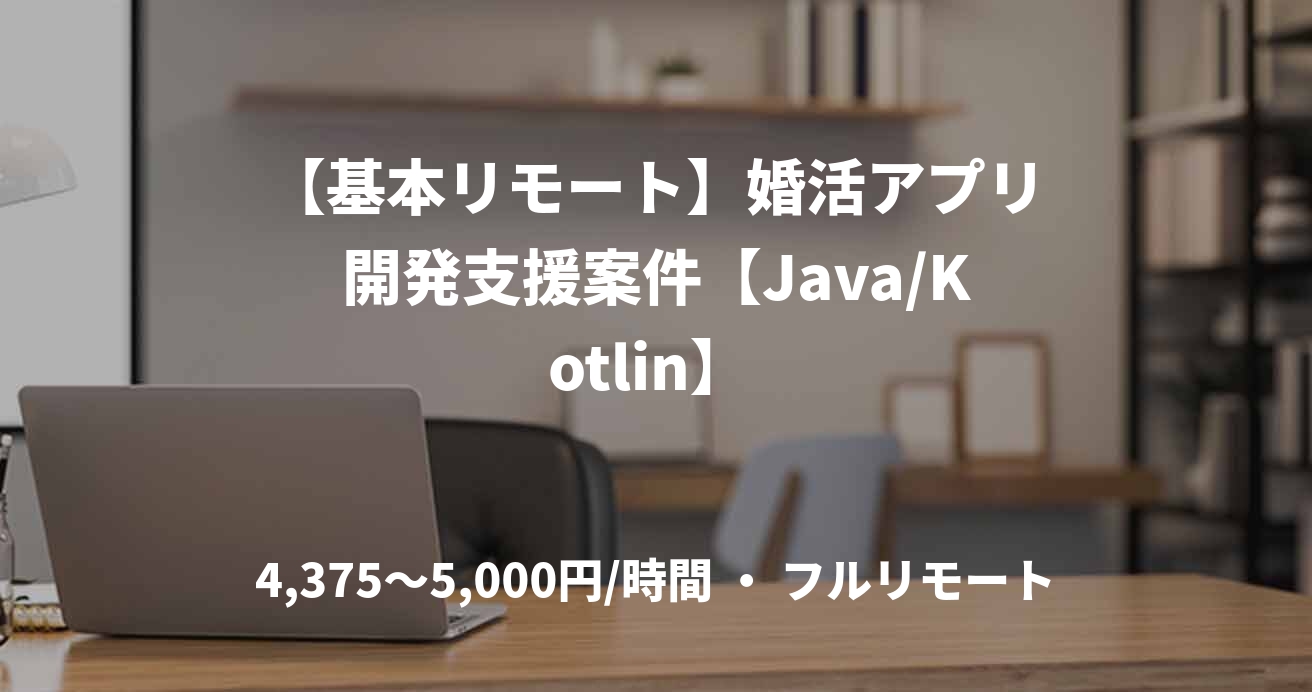 【基本リモート】婚活アプリ開発支援案件【Java/Kotlin】 