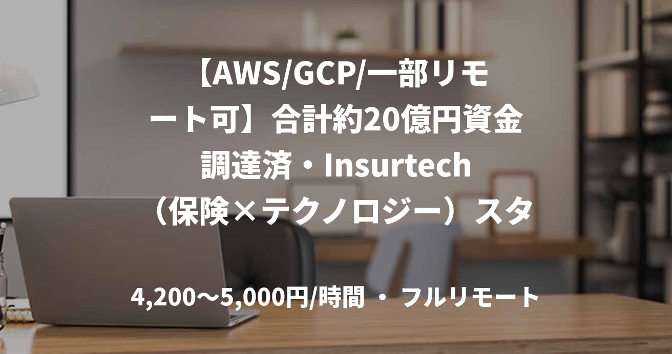 【AWS/GCP/一部リモート可】合計約20億円資金調達済・Insurtech（保険×テクノロジー）スタートアップ！