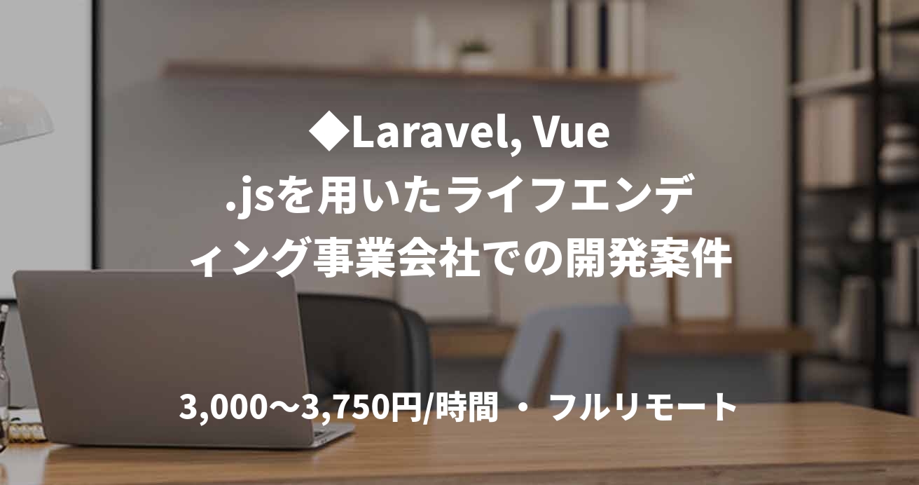 ◆Laravel, Vue.jsを用いたライフエンディング事業会社での開発案件