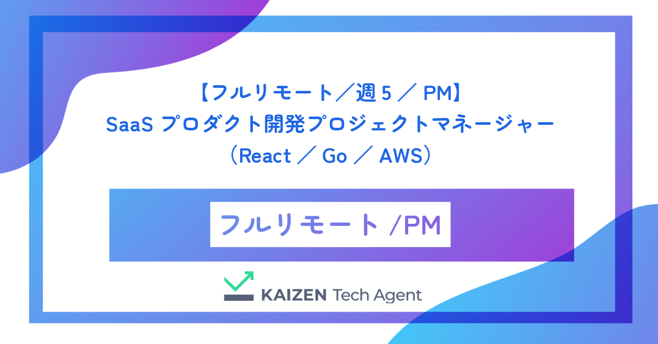 【フルリモート／週5／PM】SaaSプロダクト開発プロジェクトマネージャー（React／Go／AWS）