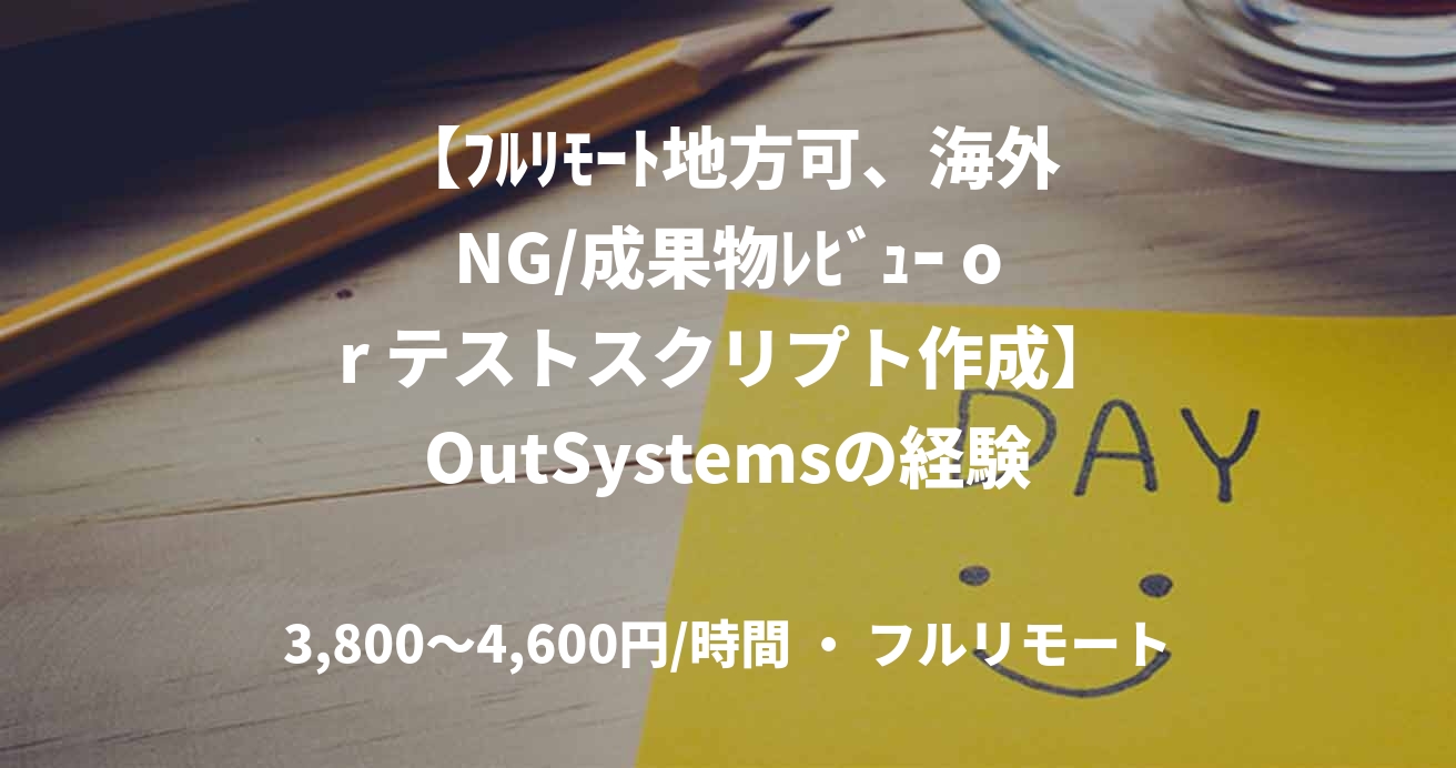 【ﾌﾙﾘﾓｰﾄ地方可、海外NG/成果物ﾚﾋﾞｭｰ or テストスクリプト作成】OutSystemsの経験者募集