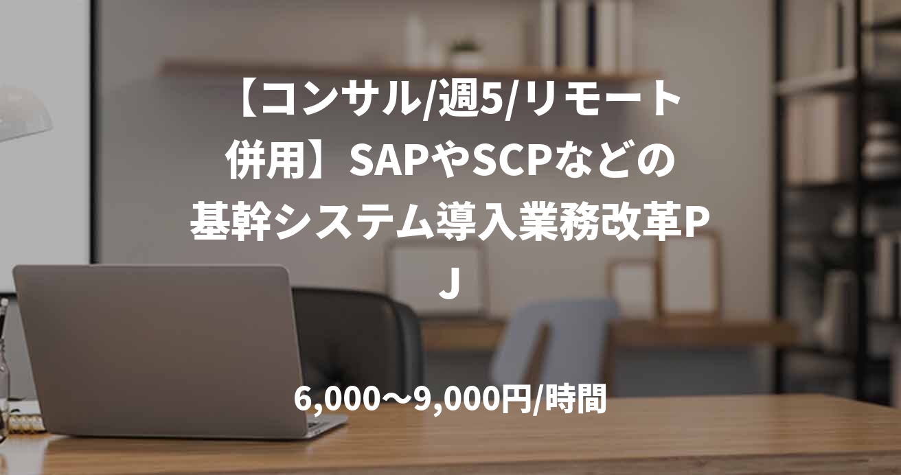 【コンサル/週5/リモート併用】SAPやSCPなどの基幹システム導入業務改革PJ