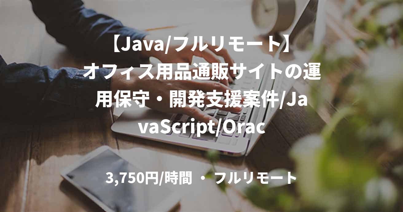 【Java/フルリモート】オフィス用品通販サイトの運用保守・開発支援案件/JavaScript/Oracle/Git/60万
