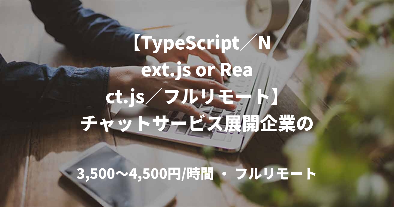 【TypeScript／Next.js or React.js／フルリモート】チャットサービス展開企業の新規事業におけるフルスタックエンジニア