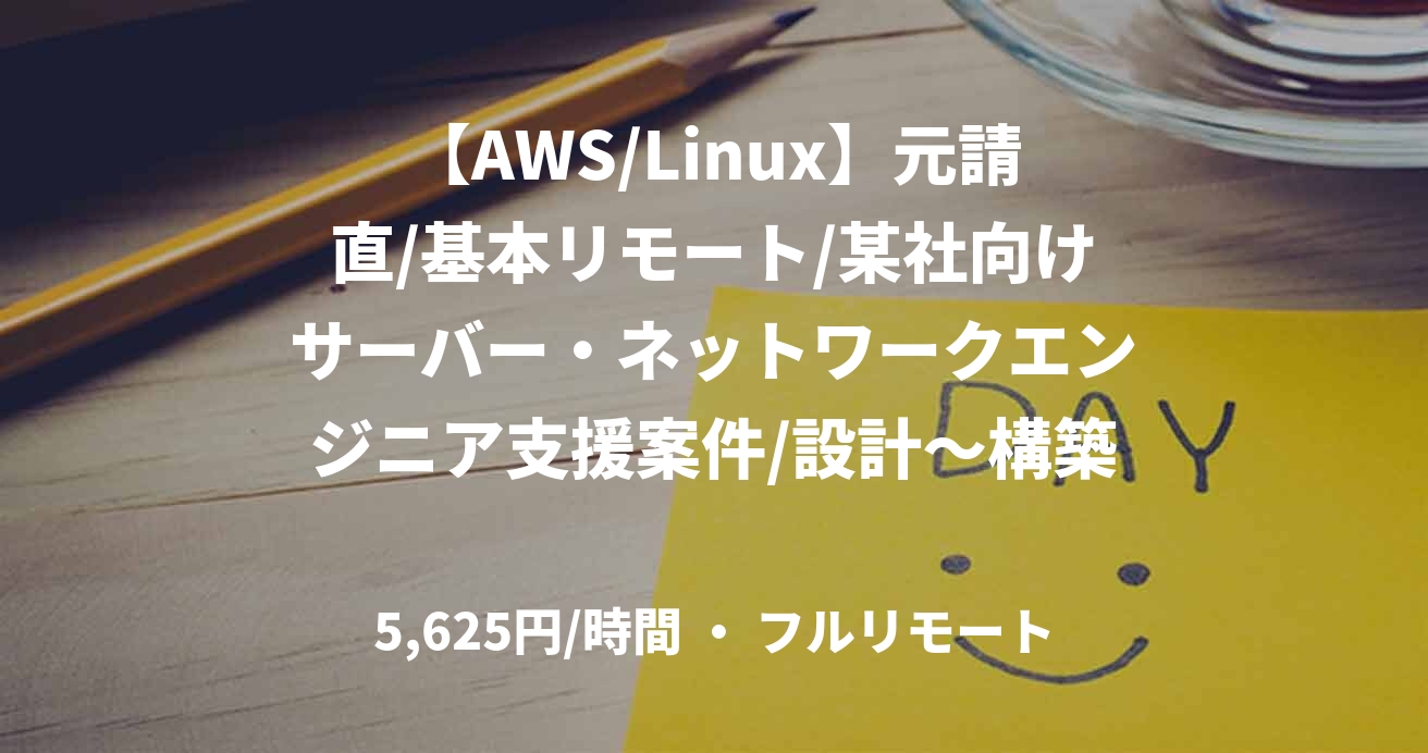 【AWS/Linux】元請直/基本リモート/某社向けサーバー・ネットワークエンジニア支援案件/設計～構築/90万