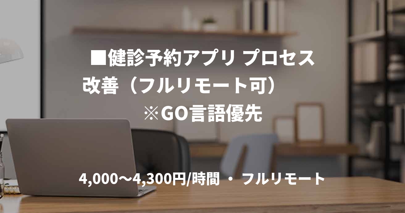 ■健診予約アプリ プロセス改善(フルリモート可) ※GO言語優先