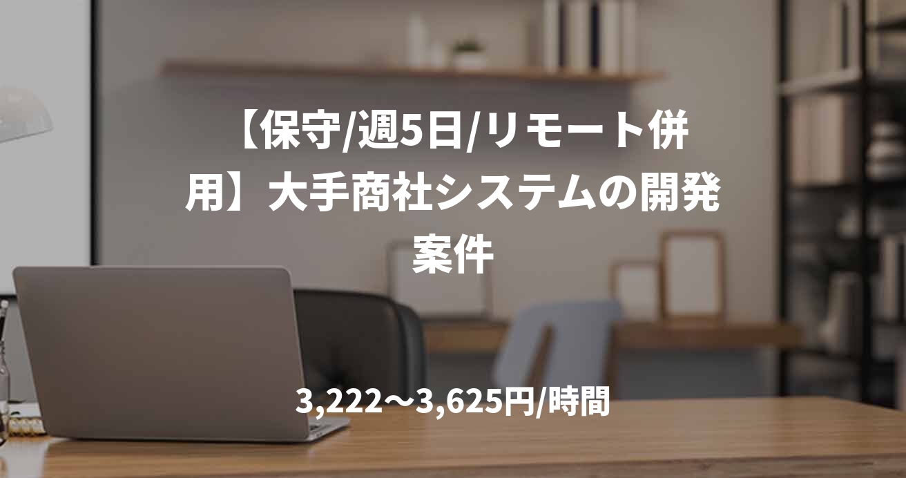 【保守/週5日/リモート併用】大手商社システムの開発案件