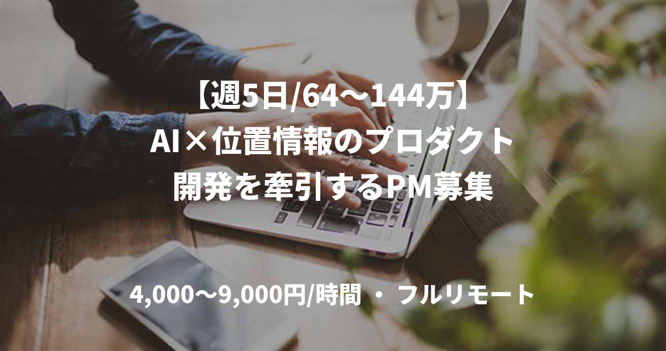 【週5日/64〜144万】AI×位置情報のプロダクト開発を牽引するPM募集