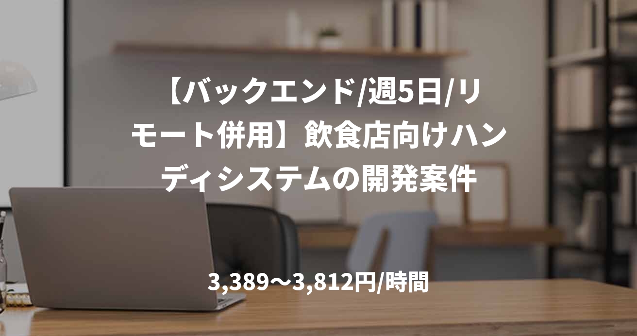 【バックエンド/週5日/リモート併用】飲食店向けハンディシステムの開発案件