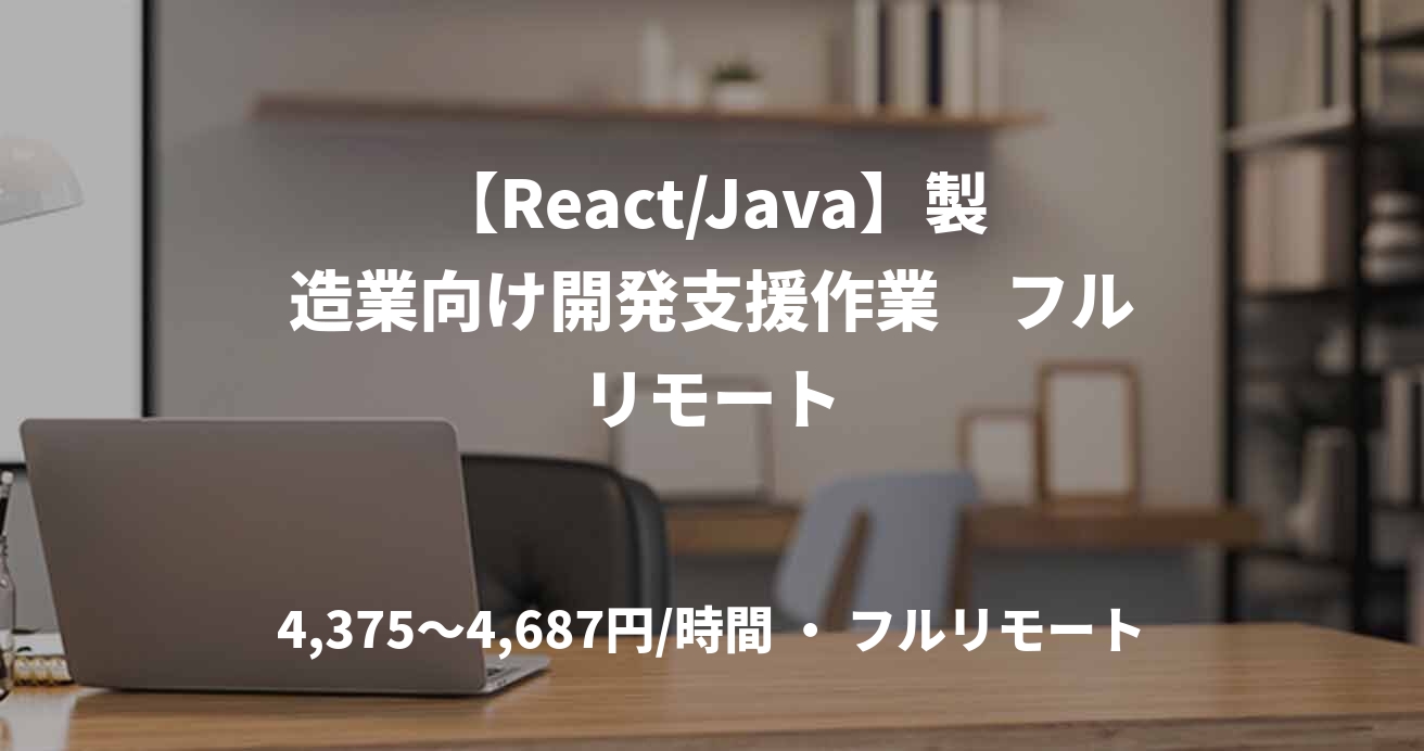 【React/Java】製造業向け開発支援作業　フルリモート