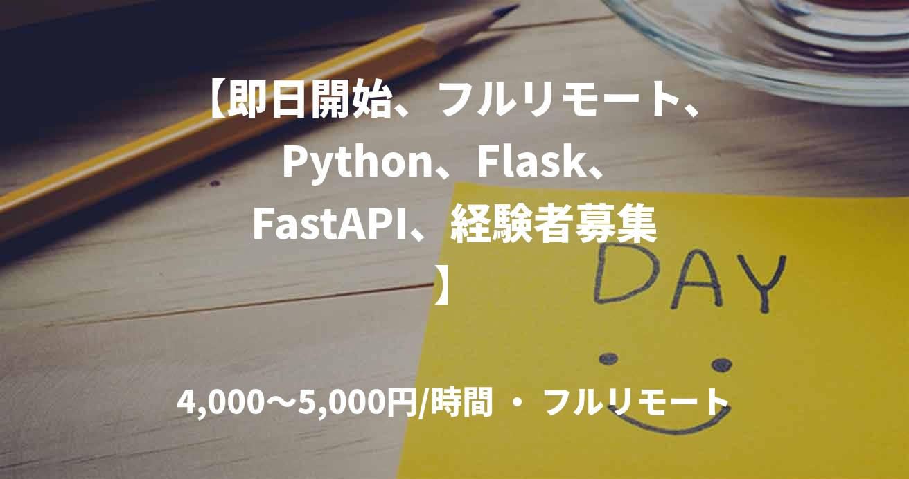 【即日開始、フルリモート、Python、Flask、FastAPI、経験者募集】
