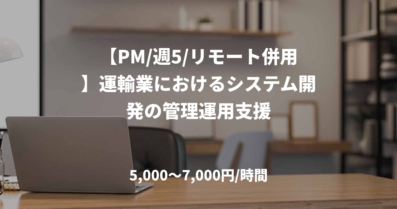 【PM/週5/リモート併用】運輸業におけるシステム開発の管理運用支援