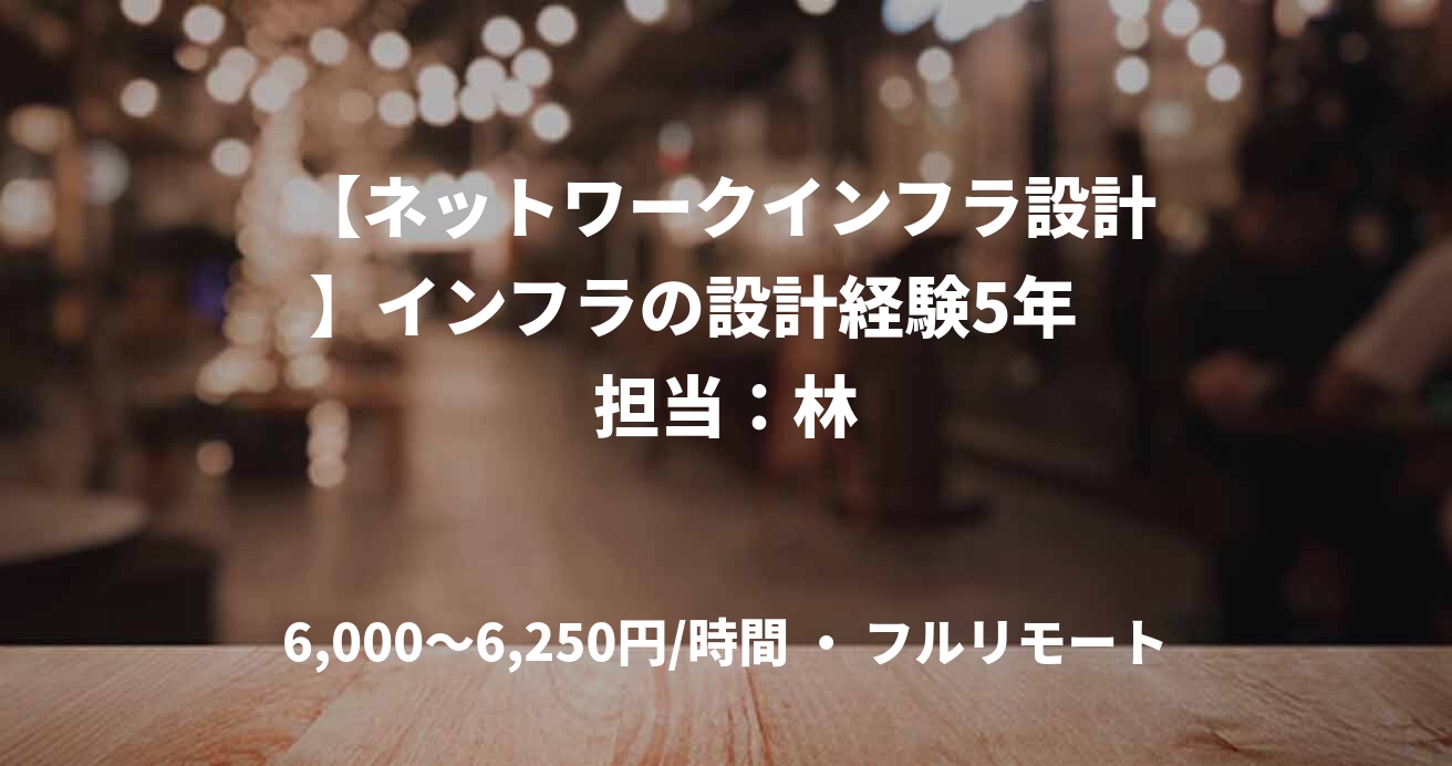 【ネットワークインフラ設計】インフラの設計経験5年　担当：林