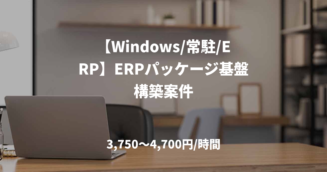 【Windows/常駐/ERP】ERPパッケージ基盤構築案件
