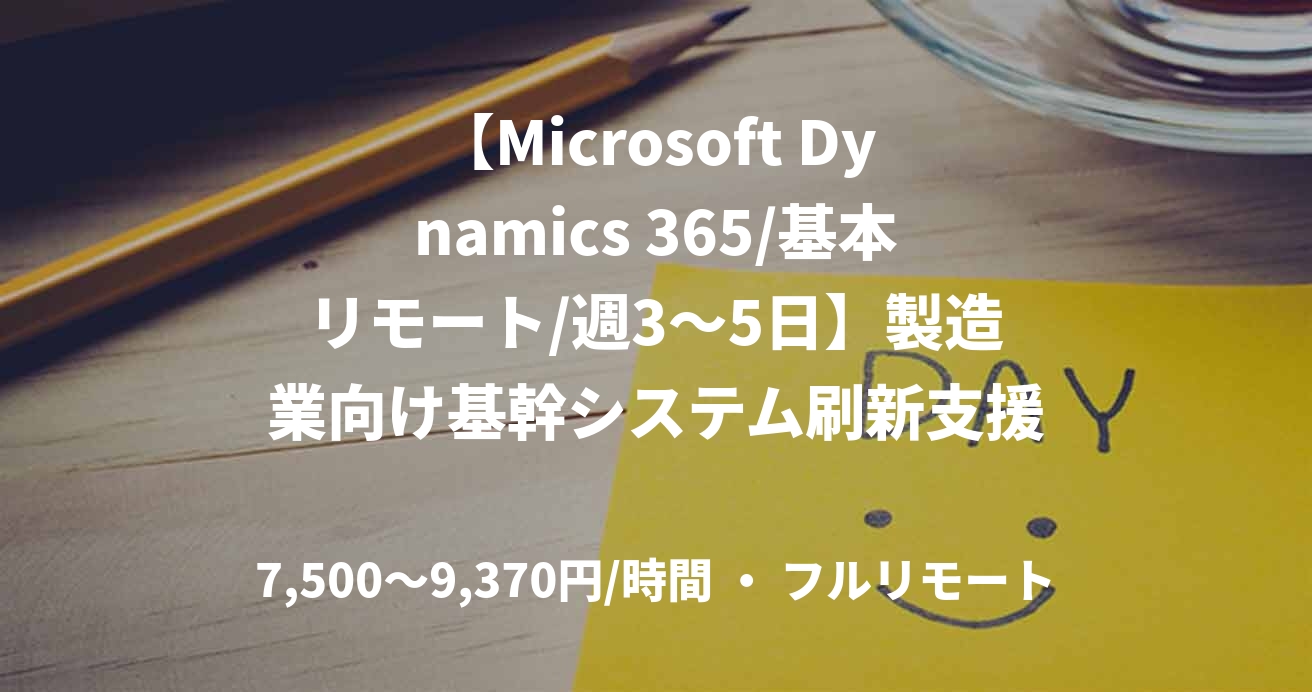 【Microsoft Dynamics 365/基本リモート/週3〜5日】製造業向け基幹システム刷新支援