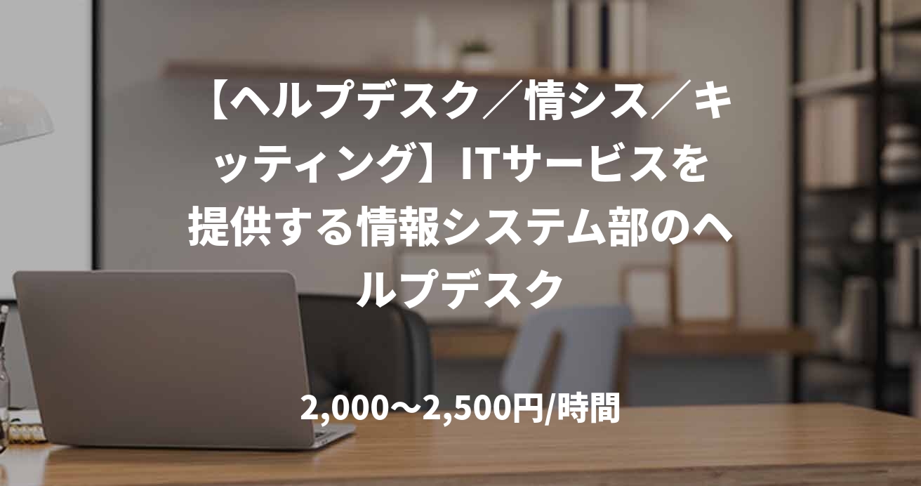 【ヘルプデスク／情シス／キッティング】ITサービスを提供する情報システム部のヘルプデスク