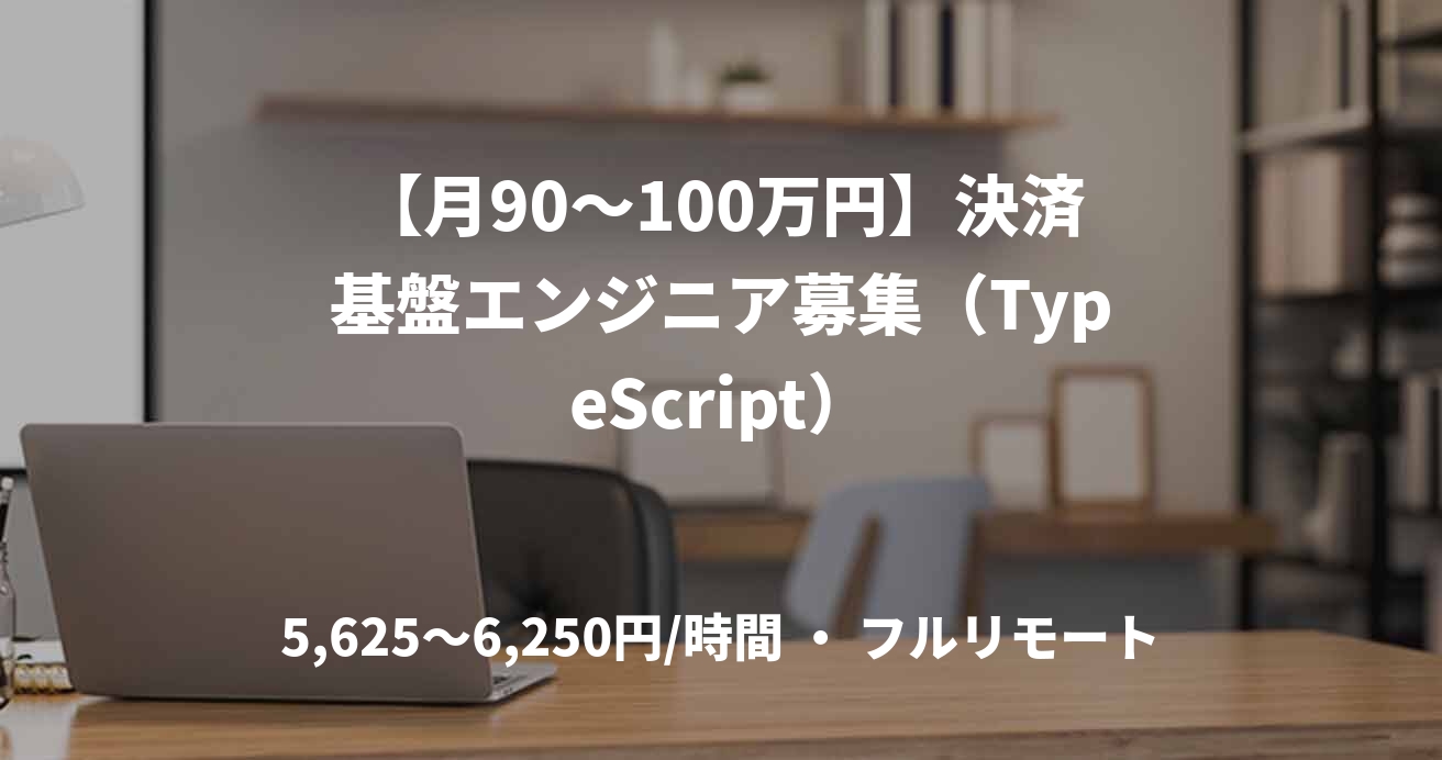 【月90〜100万円】決済基盤エンジニア募集（TypeScript）
