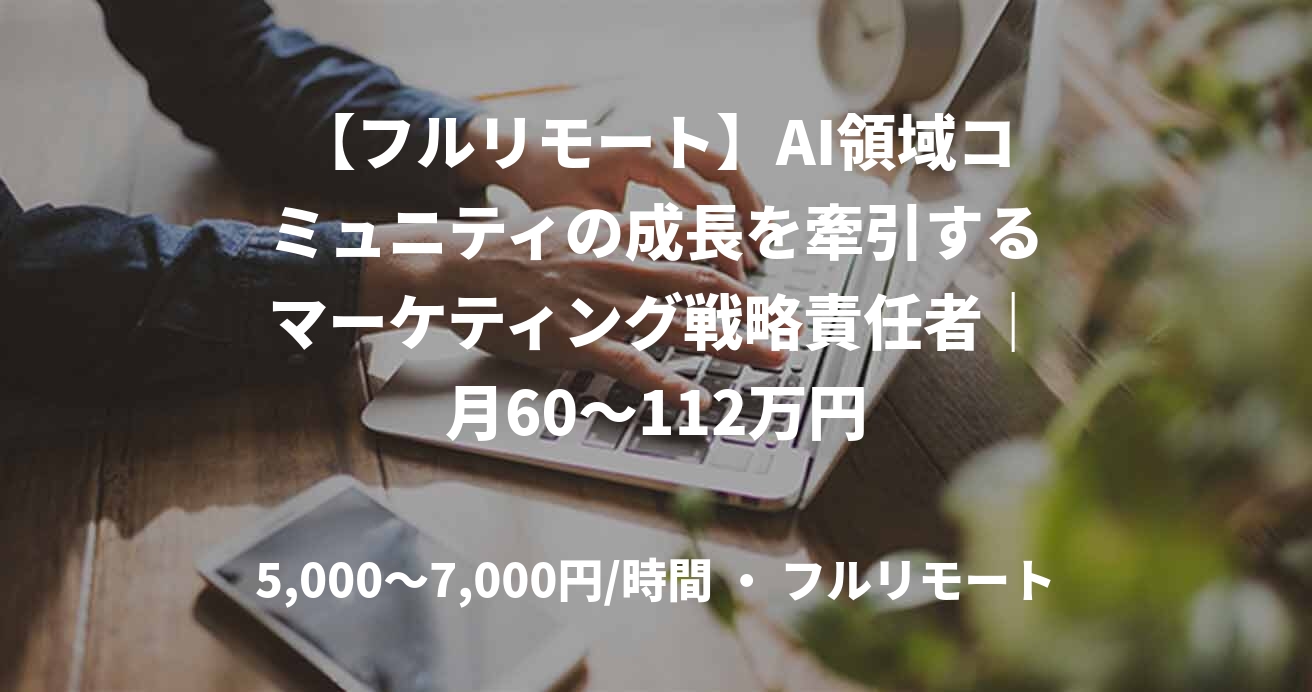 【フルリモート】AI領域コミュニティの成長を牽引するマーケティング戦略責任者｜月60～112万円