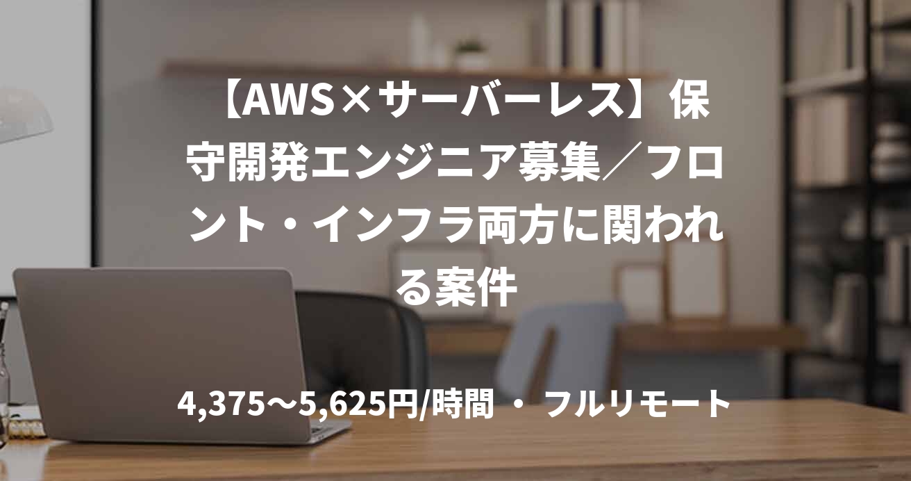【AWS×サーバーレス】保守開発エンジニア募集／フロント・インフラ両方に関われる案件