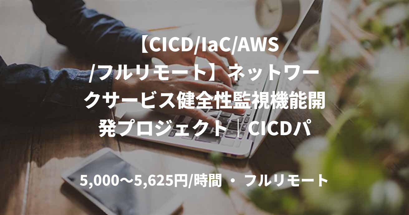 【CICD/IaC/AWS/フルリモート】ネットワークサービス健全性監視機能開発プロジェクト｜CICDパイプライン構築