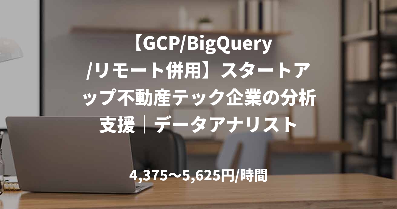 【GCP/BigQuery/リモート併用】スタートアップ不動産テック企業の分析支援｜データアナリスト