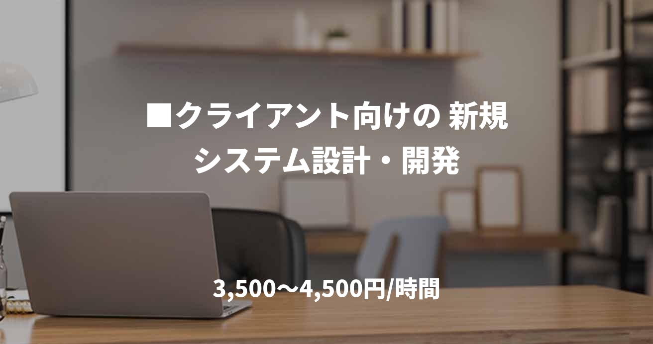 ■クライアント向けの 新規システム設計・開発