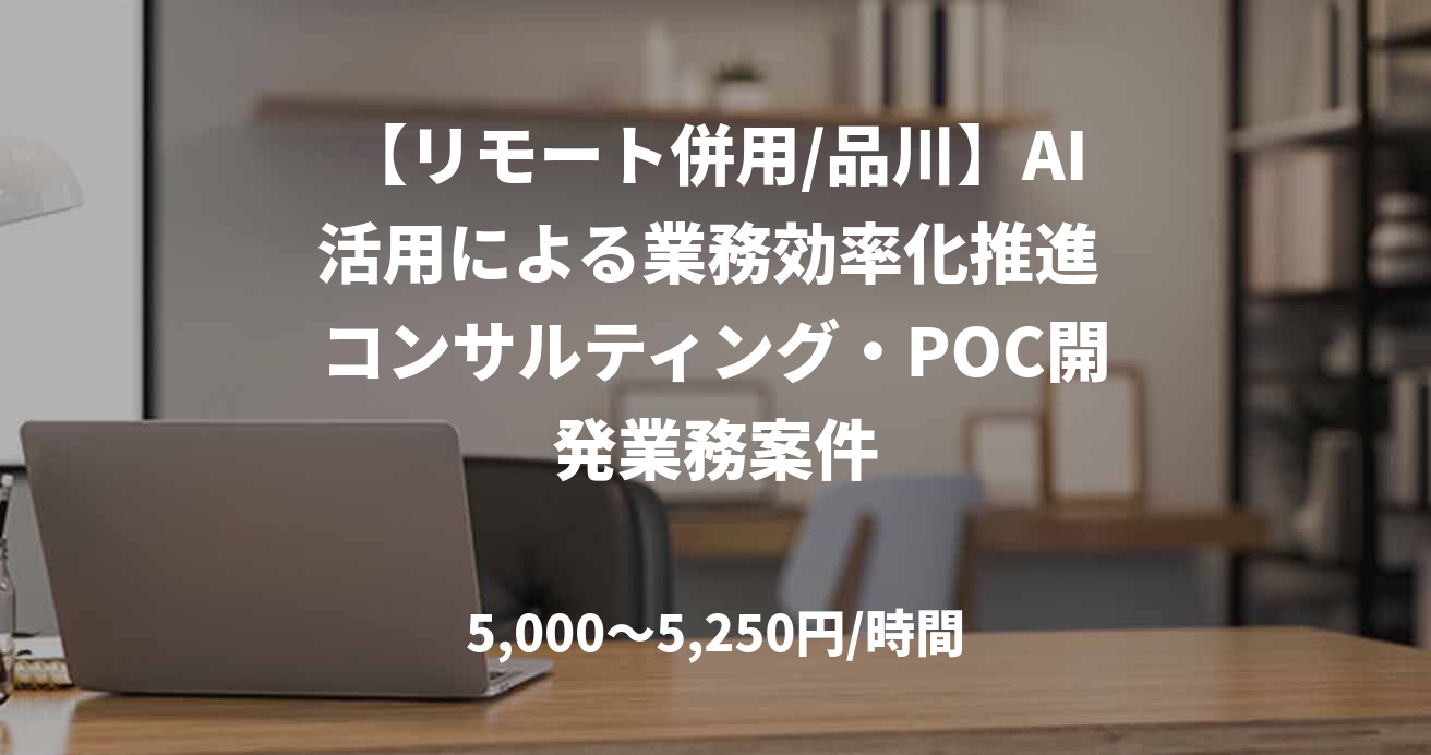 【リモート併用/品川】AI活用による業務効率化推進 コンサルティング・POC開発業務案件