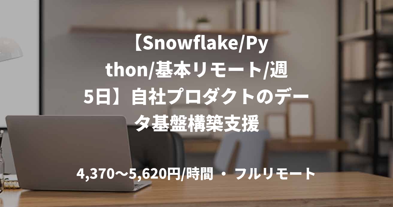 【Snowflake/Python/基本リモート/週5日】自社プロダクトのデータ基盤構築支援