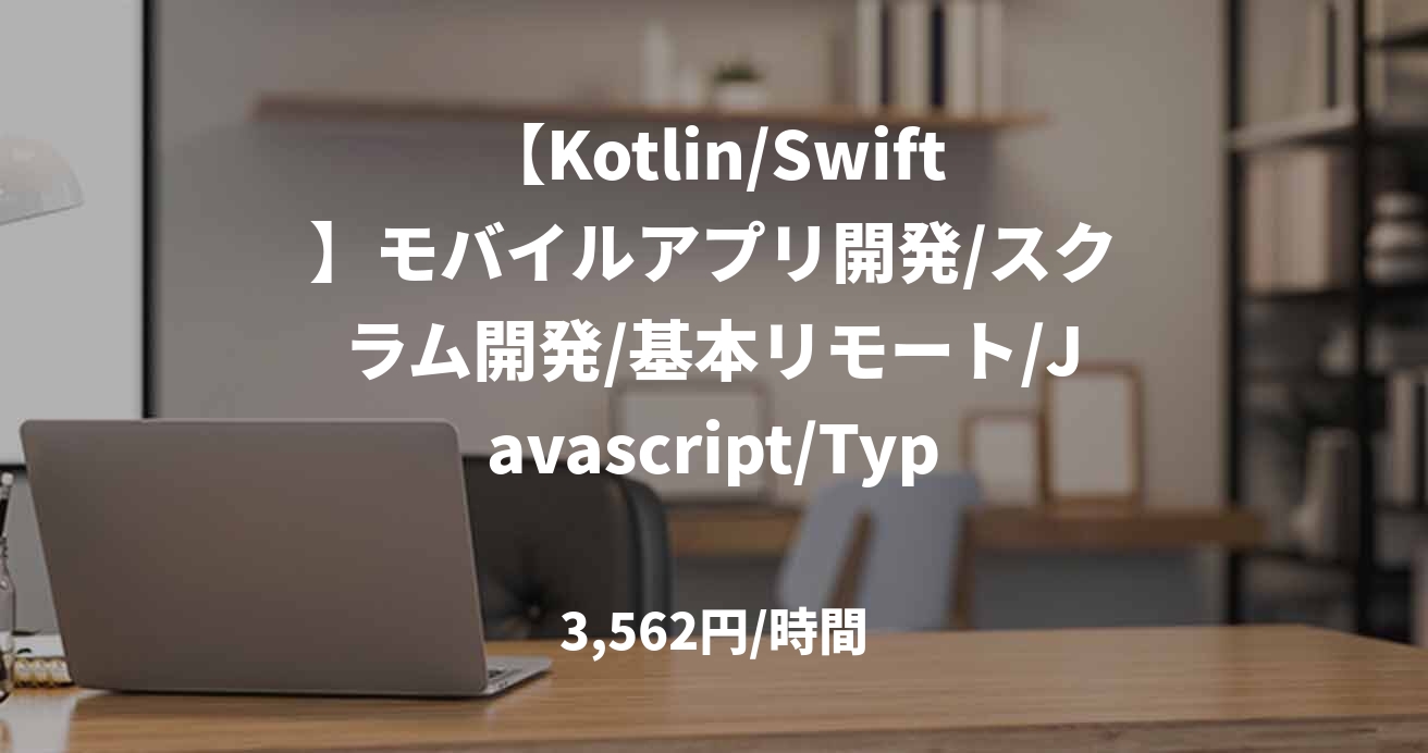 【Kotlin/Swift】モバイルアプリ開発/スクラム開発/基本リモート/Javascript/Typescript/Angular/React/～57万